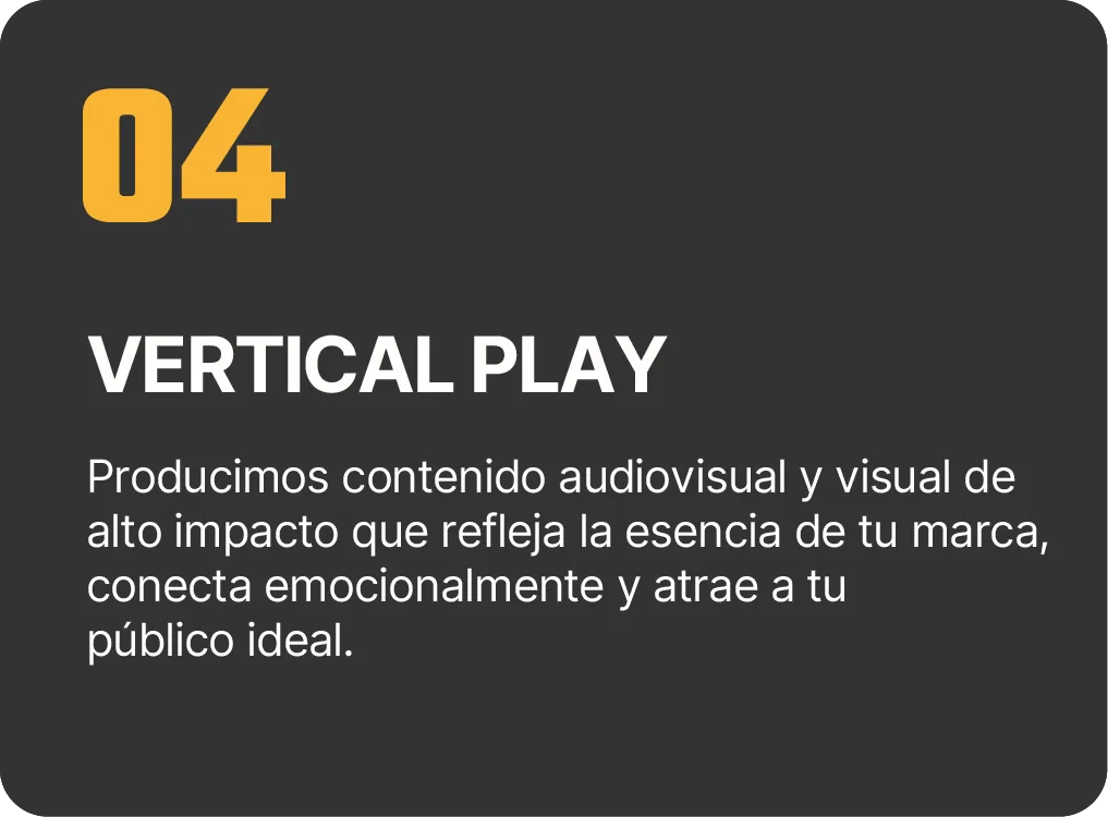 04 Vertical Play: producimos contenido audiovisual y visual de alto impacto que refleja la esencia de tu marca y atrae a tu público ideal.